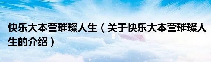快乐大本营璀璨人生（关于快乐大本营璀璨人生的介绍）