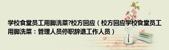 学校食堂员工用脚洗菜?校方回应(校方回应学校食堂员工用脚洗菜:管理人员停职辞退工作人员)