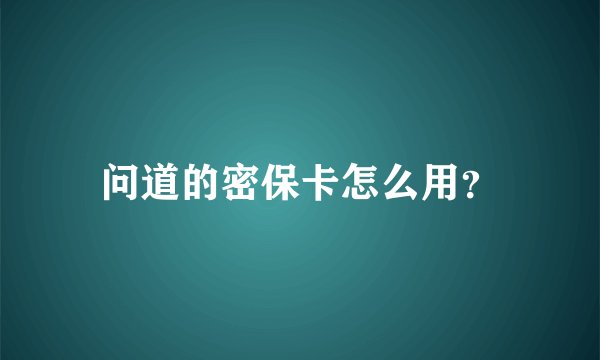 问道的密保卡怎么用？
