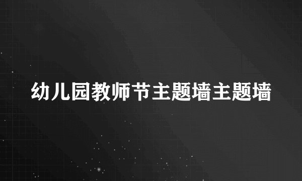 幼儿园教师节主题墙主题墙
