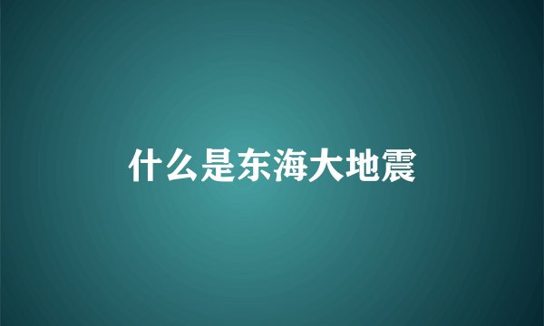 什么是东海大地震