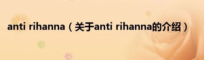 anti rihanna（关于anti rihanna的介绍）