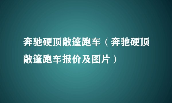奔驰硬顶敞篷跑车（奔驰硬顶敞篷跑车报价及图片）
