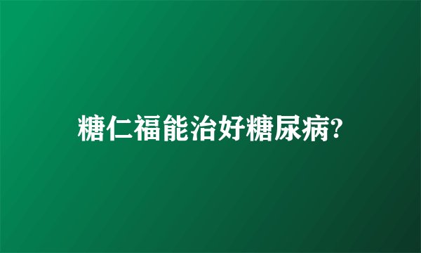 糖仁福能治好糖尿病?