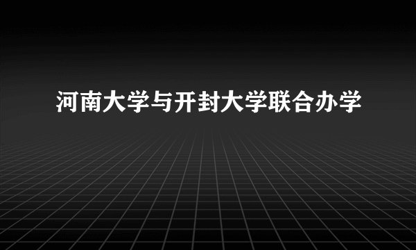 河南大学与开封大学联合办学