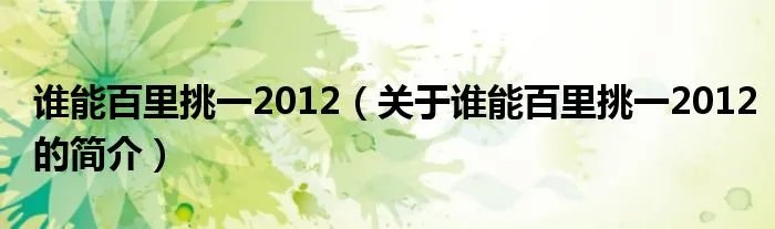 谁能百里挑一2012(关于谁能百里挑一2012的简介)