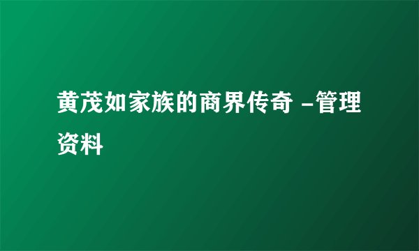 黄茂如家族的商界传奇 -管理资料