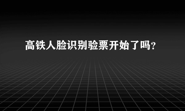 高铁人脸识别验票开始了吗?