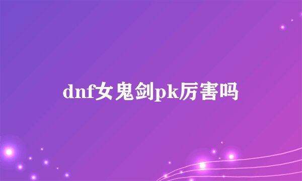 dnf女鬼剑pk厉害吗