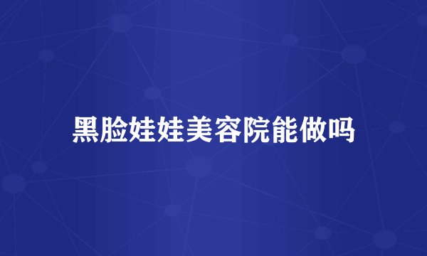黑脸娃娃美容院能做吗