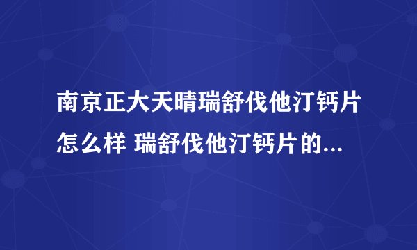 南京正大天晴瑞舒伐他汀钙片怎么样 瑞舒伐他汀钙片的功效与作用