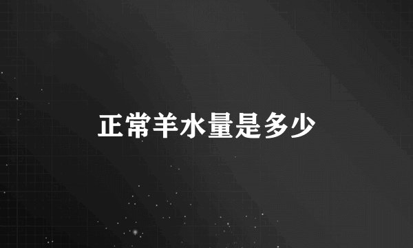 正常羊水量是多少