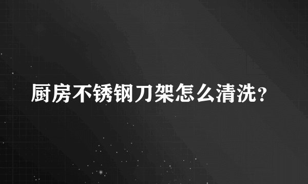 厨房不锈钢刀架怎么清洗？