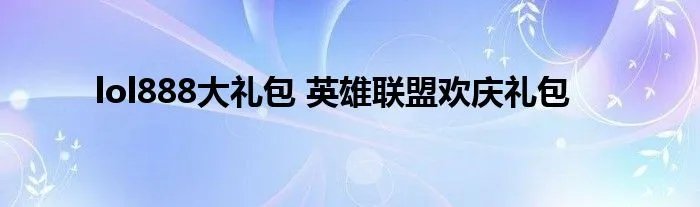 lol888大礼包 英雄联盟欢庆礼包