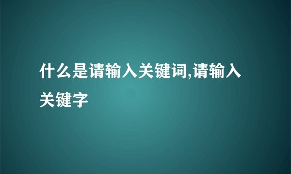 什么是请输入关键词,请输入关键字