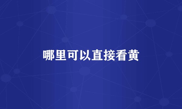 哪里可以直接看黄