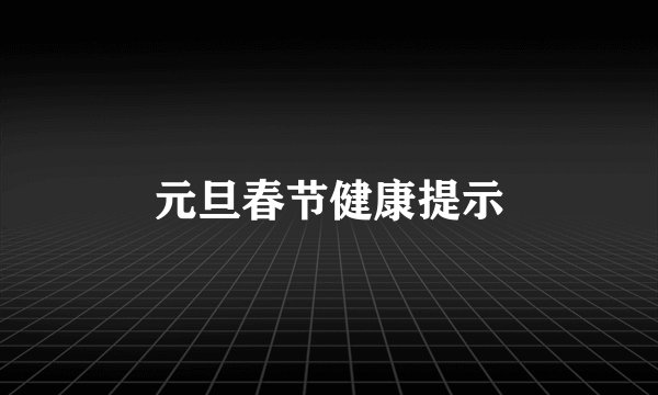 元旦春节健康提示