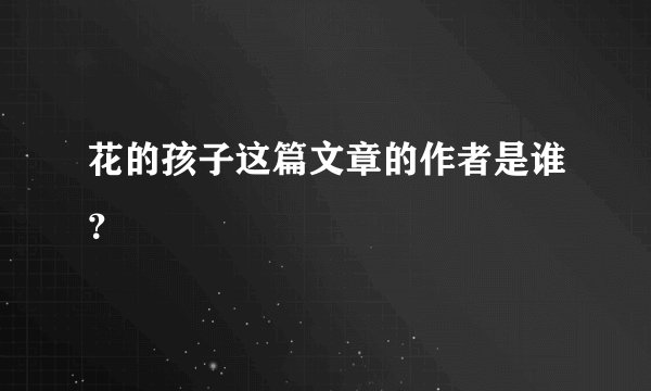 花的孩子这篇文章的作者是谁？