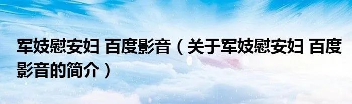 军妓慰安妇 百度影音（关于军妓慰安妇 百度影音的简介）