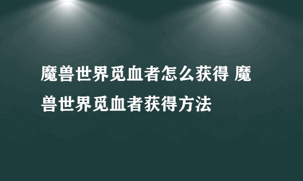 魔兽世界觅血者怎么获得 魔兽世界觅血者获得方法