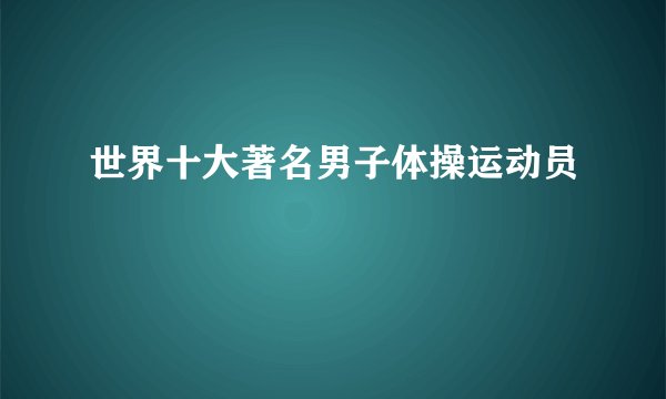 世界十大著名男子体操运动员