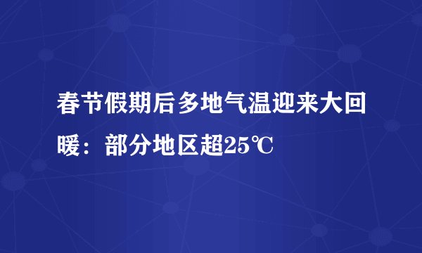 春节假期后多地气温迎来大回暖：部分地区超25℃