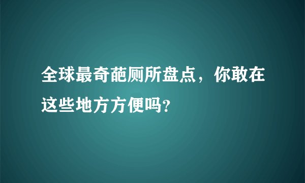 全球最奇葩厕所盘点，你敢在这些地方方便吗？