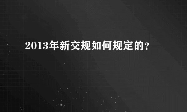 2013年新交规如何规定的？
