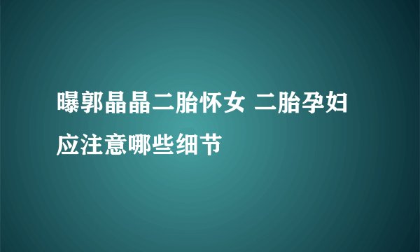 曝郭晶晶二胎怀女 二胎孕妇应注意哪些细节