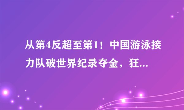 从第4反超至第1！中国游泳接力队破世界纪录夺金，狂甩第2名10秒！