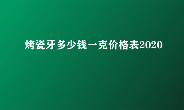 烤瓷牙多少钱一克价格表2020