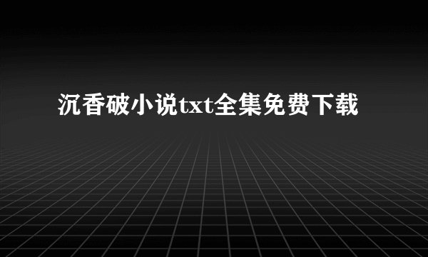 沉香破小说txt全集免费下载