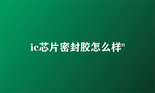 ic芯片密封胶怎么样
