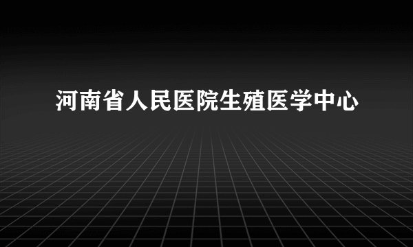 河南省人民医院生殖医学中心