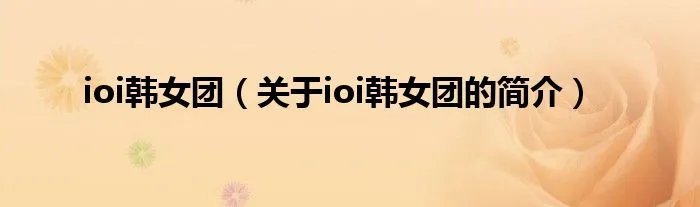 ioi韩女团(关于ioi韩女团的简介)