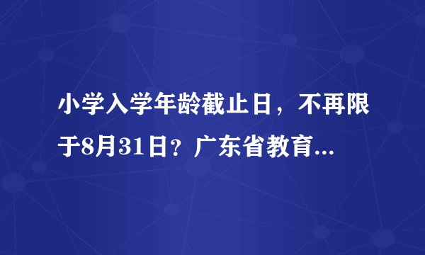 小学入学年龄截止日,不再限于8月31日?广东省教育厅最新回应!