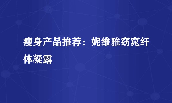 瘦身产品推荐：妮维雅窈窕纤体凝露