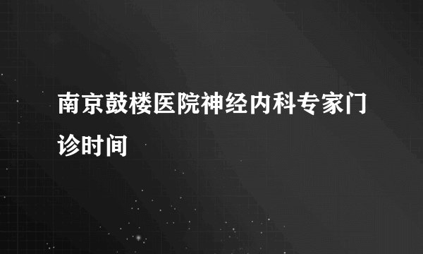 南京鼓楼医院神经内科专家门诊时间