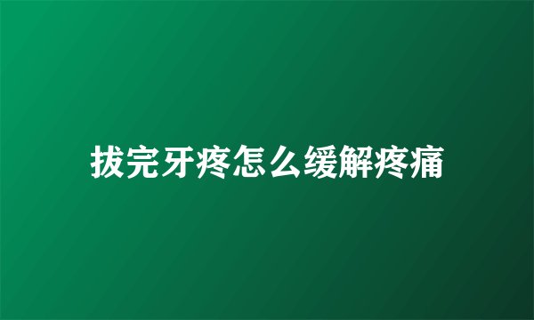 拔完牙疼怎么缓解疼痛