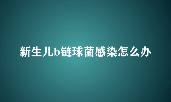 新生儿b链球菌感染怎么办