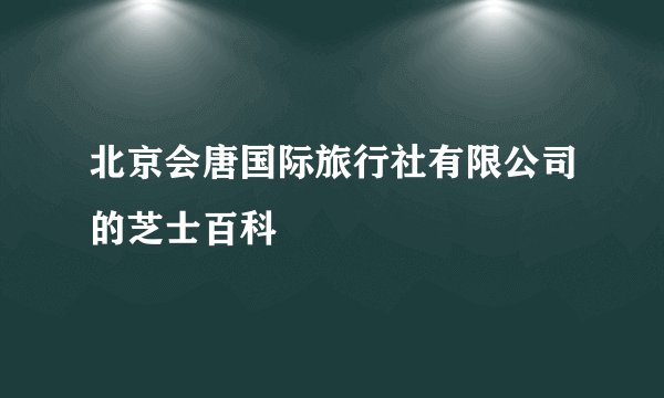北京会唐国际旅行社有限公司的芝士百科