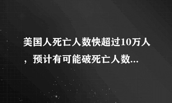 美国人死亡人数快超过10万人，预计有可能破死亡人数20万吗？