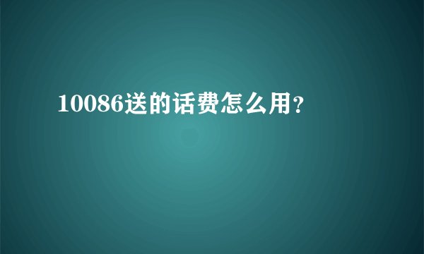10086送的话费怎么用？