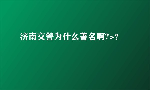济南交警为什么著名啊?>？