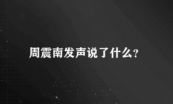 周震南发声说了什么？