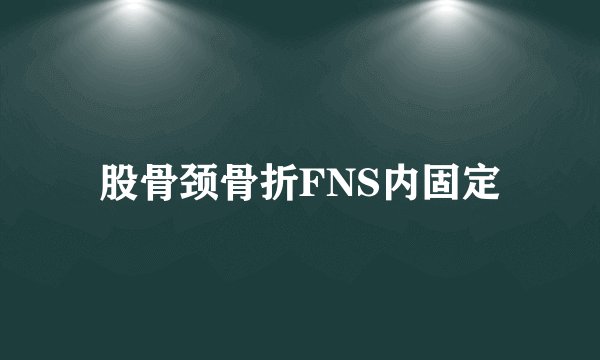 股骨颈骨折FNS内固定