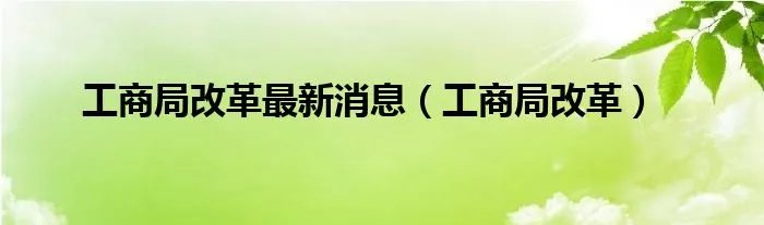 工商局改革最新消息（工商局改革）