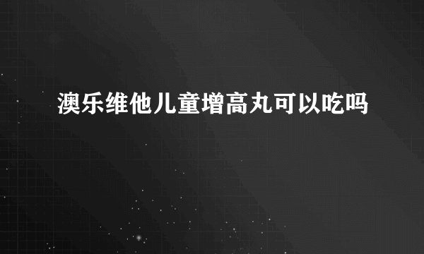 澳乐维他儿童增高丸可以吃吗