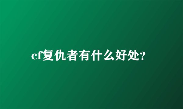 cf复仇者有什么好处？