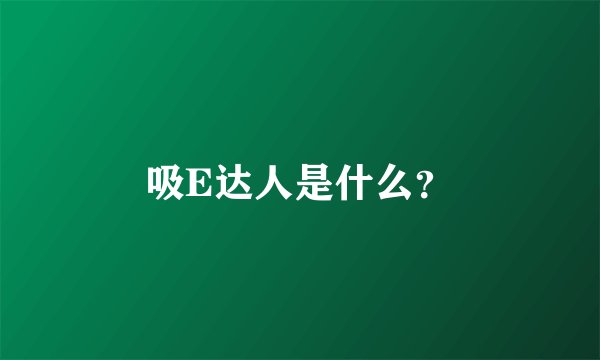 吸E达人是什么？